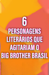 6 personagens literários que agitariam o Big Brother Brasil